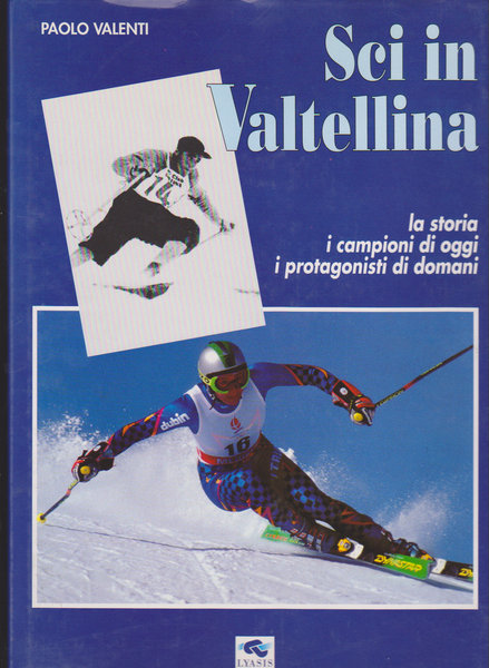 Sci in Valtellina. La storia i campioni di oggi i protagonisti di domani.